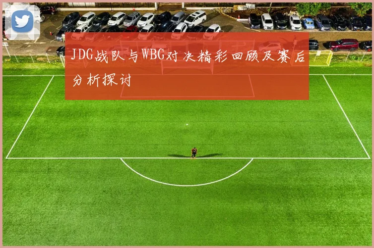 JDG战队与WBG对决精彩回顾及赛后分析探讨