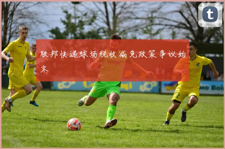 联邦快递球场税收减免政策争议始末