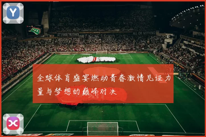 全球体育盛宴燃动青春激情见证力量与梦想的巅峰对决