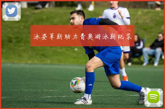 泳姿革新助力青奥游泳新纪录