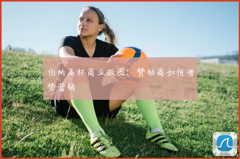 伯纳乌杯商业版图：赞助商如何借势营销