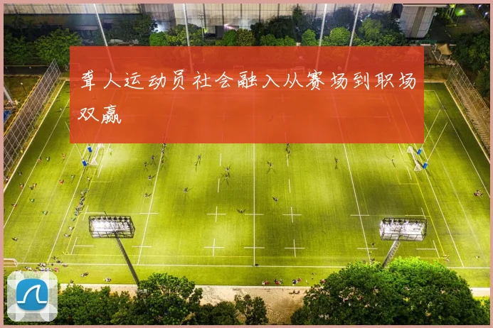 聋人运动员社会融入从赛场到职场双赢