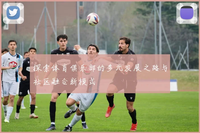 探索体育俱乐部的多元发展之路与社区融合新模式