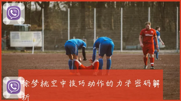 徐梦桃空中技巧动作的力学密码解析