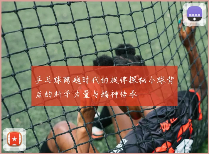 乒乓球跨越时代的旋律探秘小球背后的科学力量与精神传承