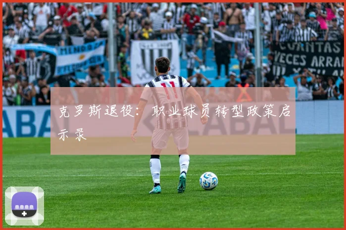 克罗斯退役：职业球员转型政策启示录